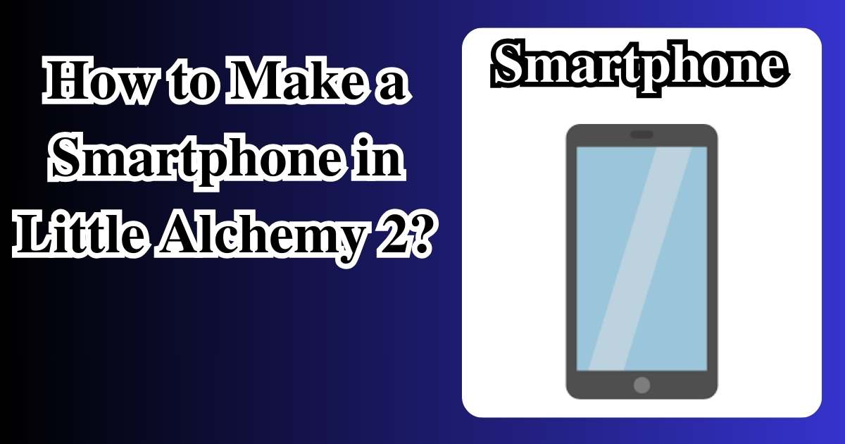 How to Make a Smartphone in Little Alchemy 2? | Step by Step Guide!
